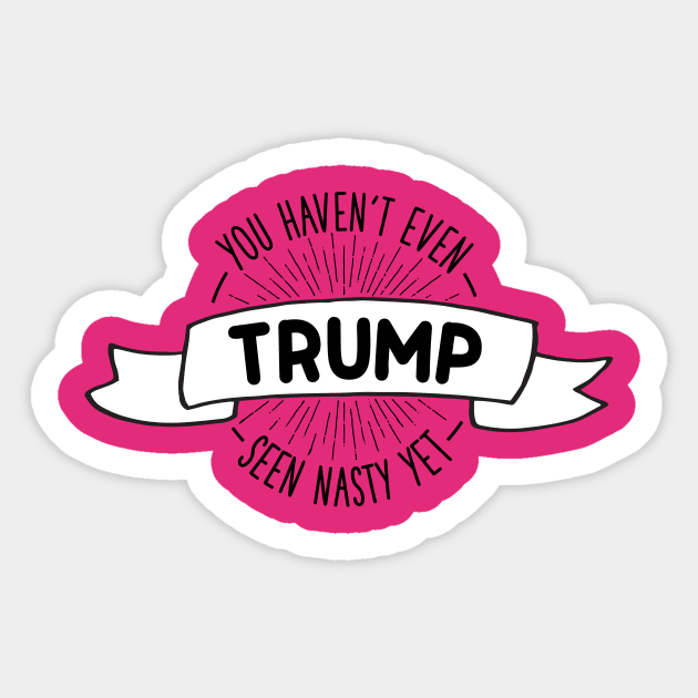 You Haven't Even Seen Nasty Yet Trump Sticker by kippygo